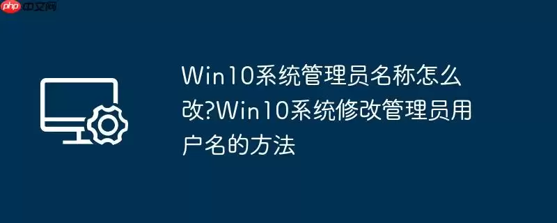 win10系统管理员名称怎么改?win10系统修改管理员用户名的方法