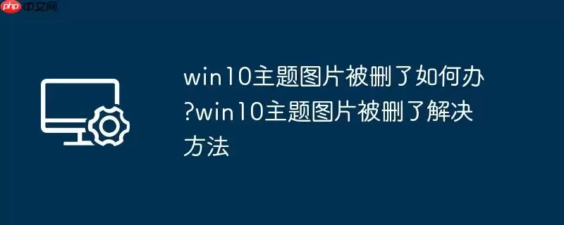 win10主题图片被删了如何办?win10主题图片被删了解决方法