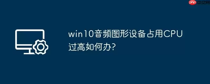 win10音频图形设备占用cpu过高如何办?