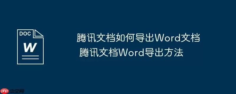 腾讯文档如何导出Word文档 腾讯文档Word导出方法