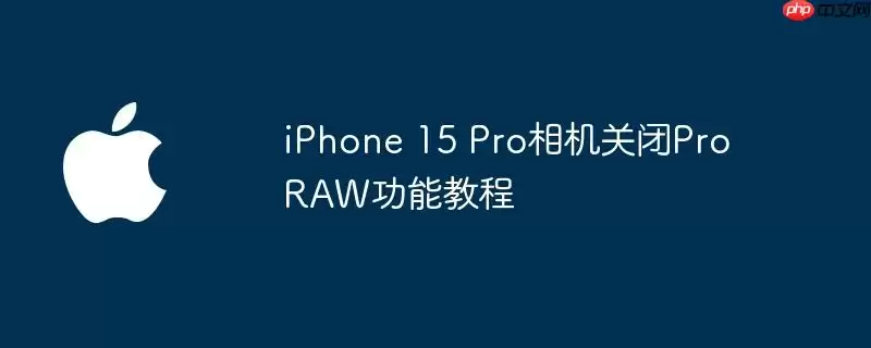 iphone 15 pro相机关闭proraw功能教程