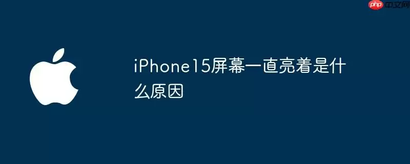 iphone15屏幕一直亮着是什么原因