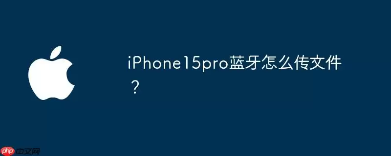 iphone15pro蓝牙怎么传文件？