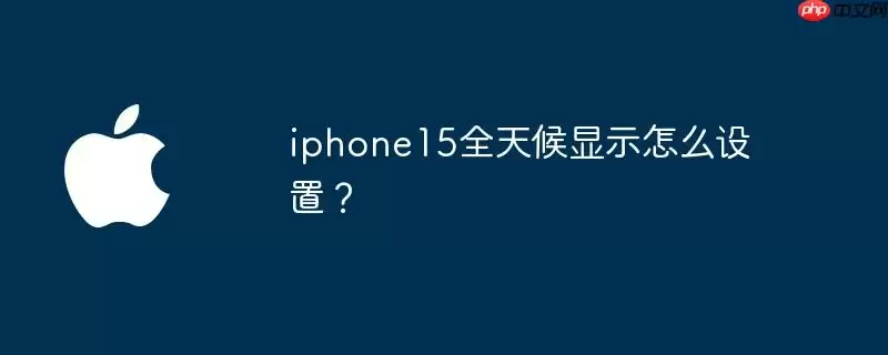 iphone15全天候显示怎么设置?
