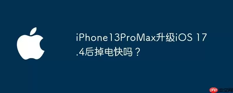 iphone13promax升级ios 17.4后掉电快吗？