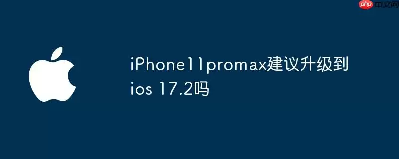 iphone11promax建议升级到ios 17.2吗
