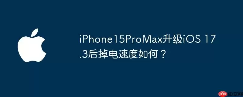 iphone15promax升级ios 17.3后掉电速度如何？ - 游乐网