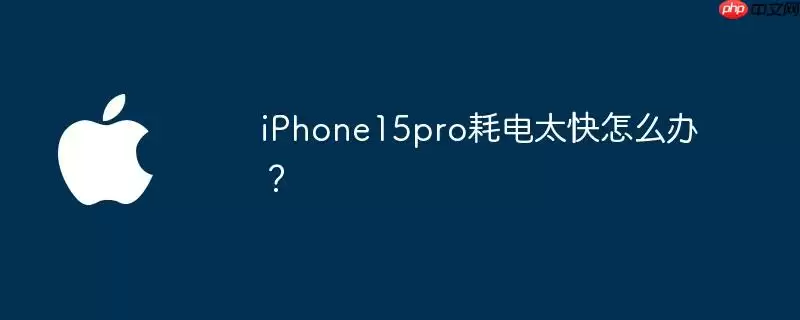 iphone15pro耗电太快怎么办? - 游乐网