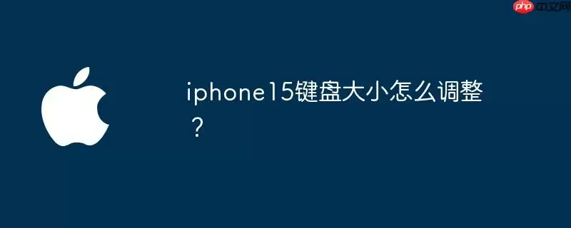 iphone15键盘大小怎么调整？ - 游乐网