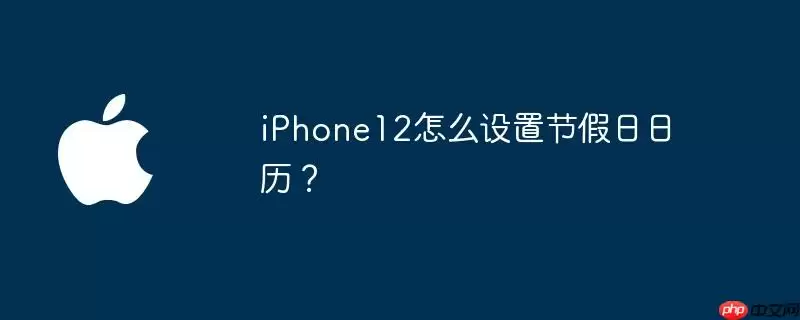 iphone12怎么设置节假日日历? - 游乐网