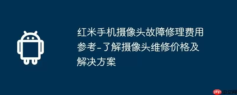 红米手机摄像头故障修理费用参考-了解摄像头维修价格及解决方案
