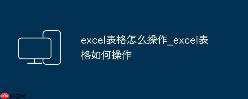 excel表格怎么操作_excel表格如何操作