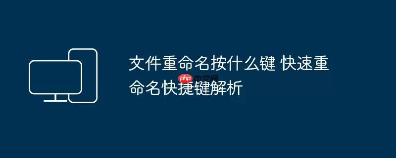 文件重命名按什么键 快速重命名快捷键解析
