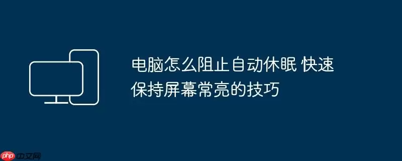 电脑怎么阻止自动休眠 快速保持屏幕常亮的技巧