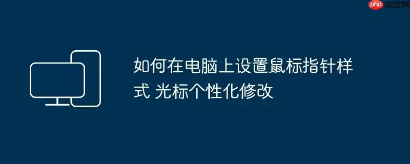 如何在电脑上设置鼠标指针样式 光标个性化修改