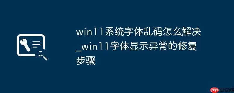 win11系统字体乱码怎么解决_win11字体显示异常的修复步骤