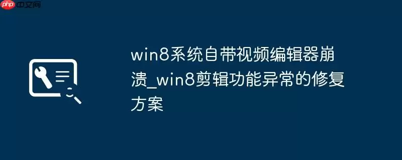 win8系统自带视频编辑器崩溃_win8剪辑功能异常的修复方案