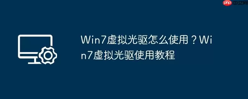 win7虚拟光驱怎么使用？win7虚拟光驱使用教程