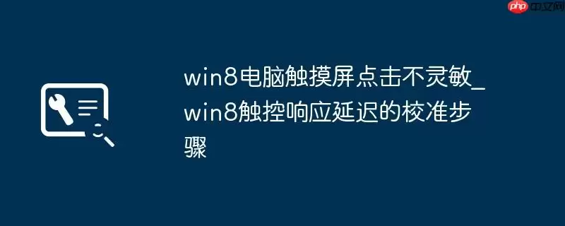 win8电脑触摸屏点击不灵敏_win8触控响应延迟的校准步骤