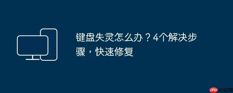 键盘失灵怎么办?4个解决步骤,快速修复