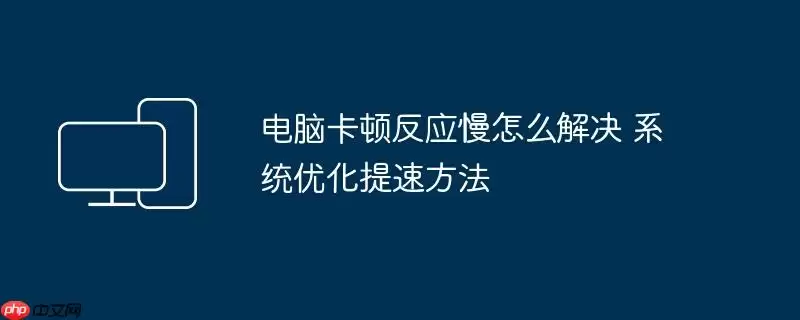 电脑卡顿反应慢怎么解决 系统优化提速方法