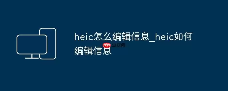 heic怎么编辑信息_heic如何编辑信息