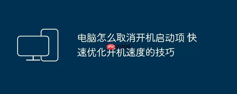 电脑怎么取消开机启动项 快速优化开机速度的技巧