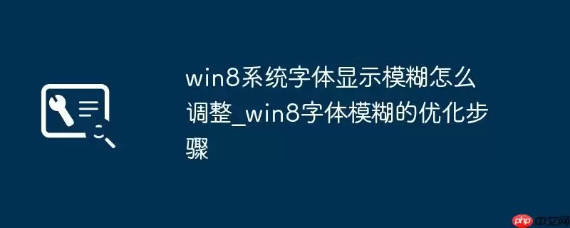 win8系统字体显示模糊怎么调整_win8字体模糊的优化步骤