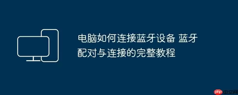 电脑如何连接蓝牙设备 蓝牙配对与连接的完整教程