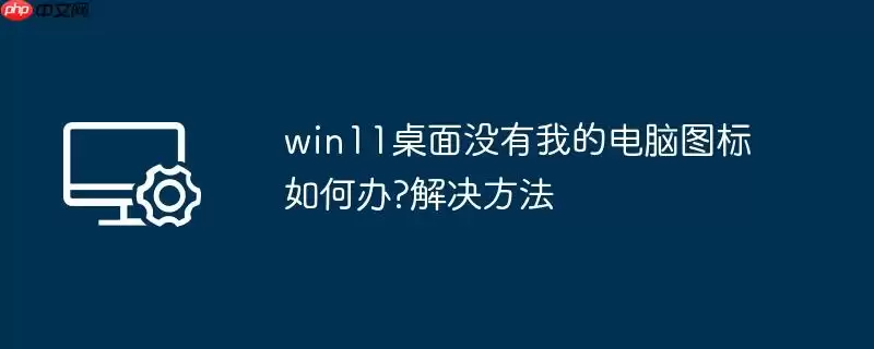 win11桌面没有我的电脑图标如何办?win11桌面没有我的电脑图标解决方法