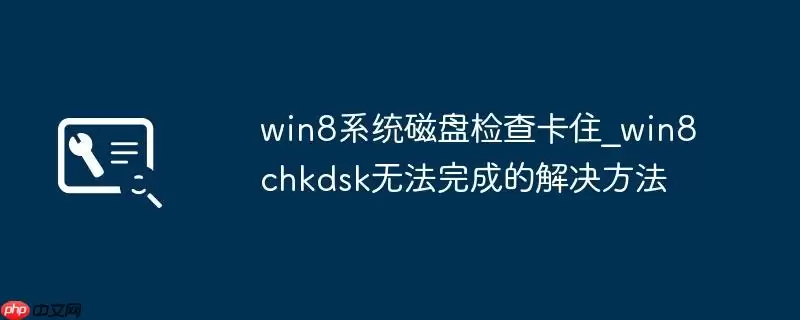 win8系统磁盘检查卡住_win8chkdsk无法完成的解决方法