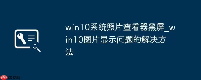 win10系统照片查看器黑屏_win10图片显示问题的解决方法