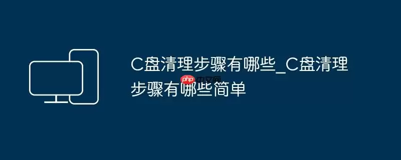 C盘清理步骤有哪些_C盘清理步骤有哪些简单