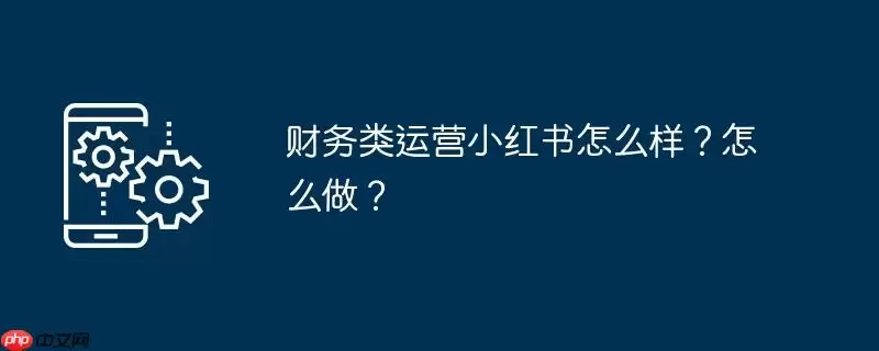 财务类运营小红书怎么样?怎么做?