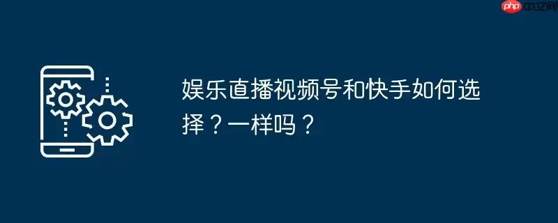 娱乐直播视频号和快手如何选择？一样吗？