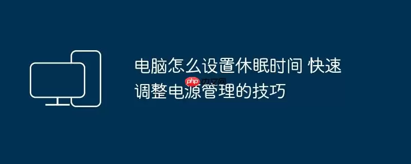 电脑怎么设置休眠时间 快速调整电源管理的技巧