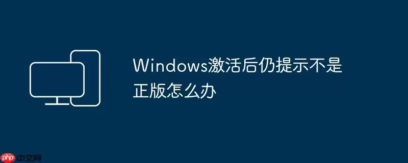 Windows激活后仍提示不是正版怎么办