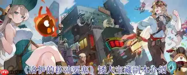 洛伊的移动要塞矮人宝藏副本营救行动全面解析