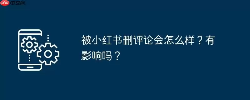被小红书删评论会怎么样?有影响吗?