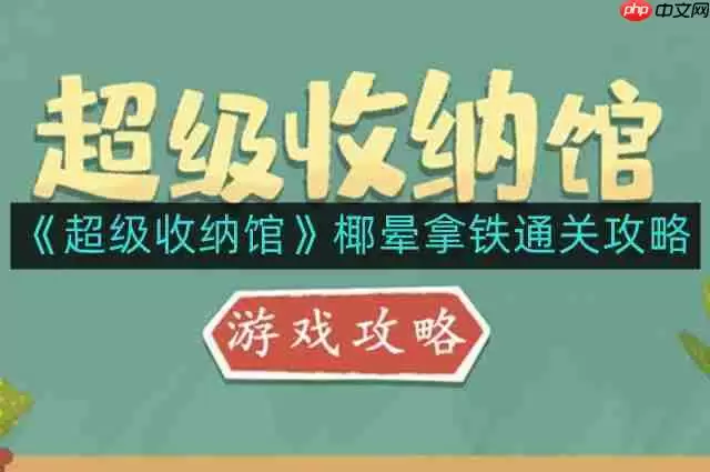 超级收纳馆椰晕拿铁怎么通关-椰晕拿铁通关攻略