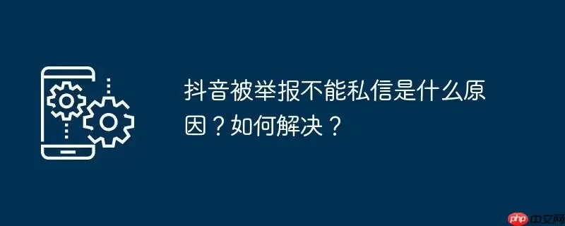 抖音被举报不能私信是什么原因？如何解决？