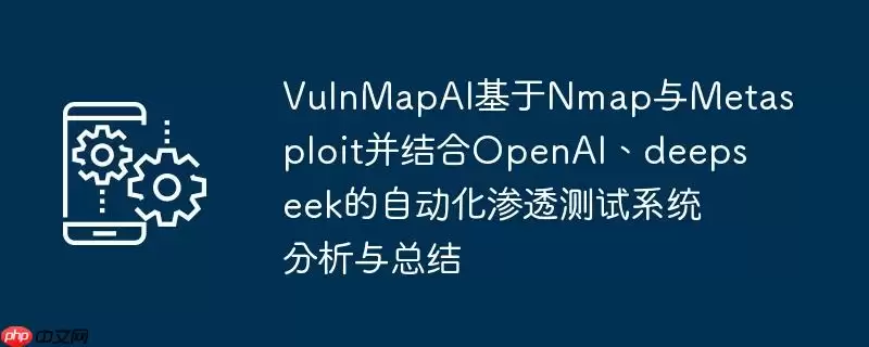 vulnmapai基于nmap与metasploit并结合openai、deepseek的自动化渗透测试系统分析与总结