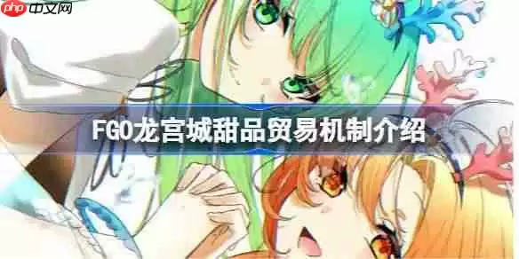 FGO龙宫城如何更效率获取奖励-FGO龙宫城甜品贸易机制介绍