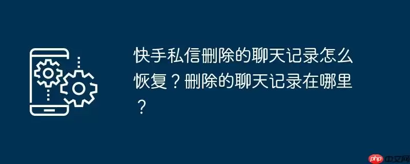 快手私信删除的聊天记录怎么恢复?删除的聊天记录在哪里?