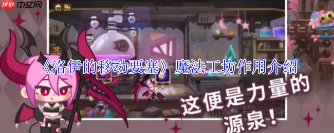 洛伊的移动要塞魔法工坊全解：战力飙升的终极引擎