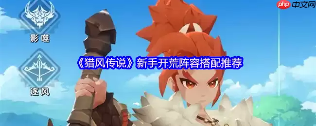 猎风传说新手必看开荒阵容推荐：黄金三角燃爆初期战场
