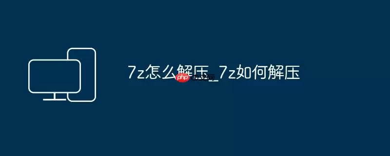 7z怎么解压_7z如何解压