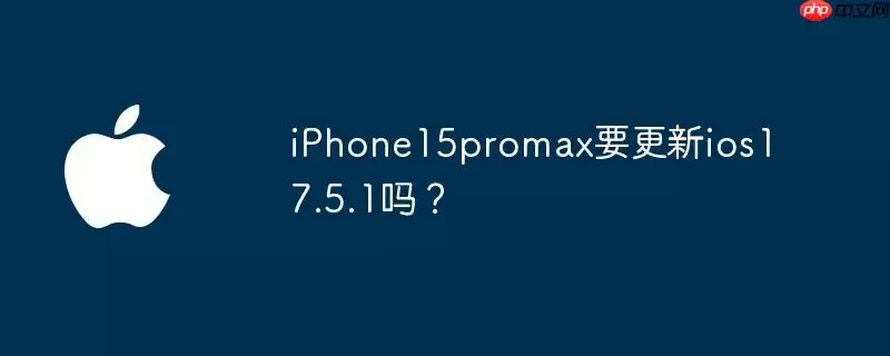 iphone15promax要更新ios17.5.1吗？