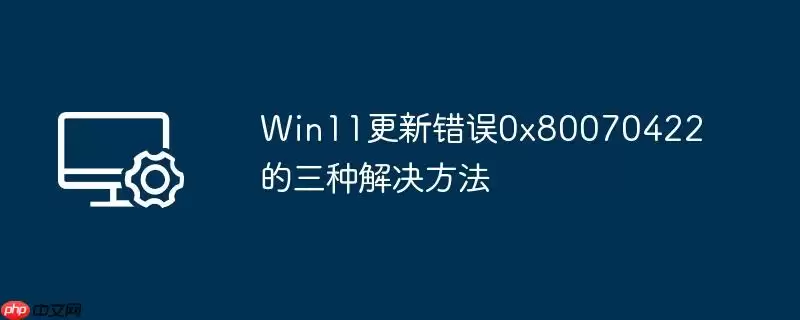win11更新错误0x80070422的三种解决方法