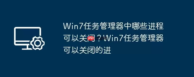 win7任务管理器中哪些进程可以关闭？win7任务管理器可以关闭的进